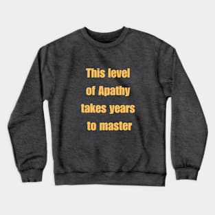 This level of apathy takes years to master. Crewneck Sweatshirt